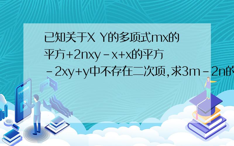 已知关于X Y的多项式mx的平方+2nxy-x+x的平方-2xy+y中不存在二次项,求3m-2n的值