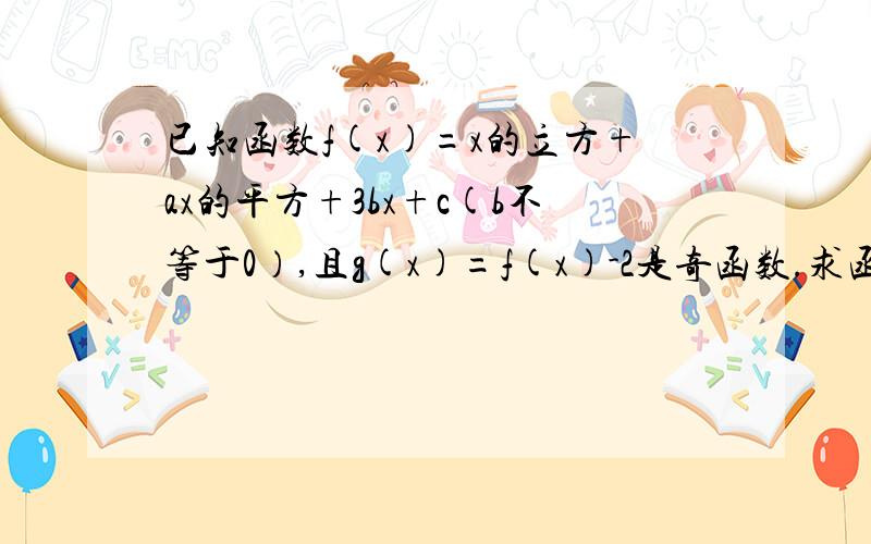 已知函数f(x)=x的立方+ax的平方+3bx+c(b不等于0）,且g(x)=f(x)-2是奇函数.求函数f(x)的单调