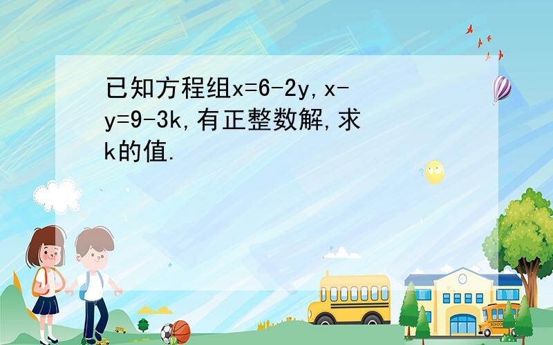 已知方程组x=6-2y,x-y=9-3k,有正整数解,求k的值.