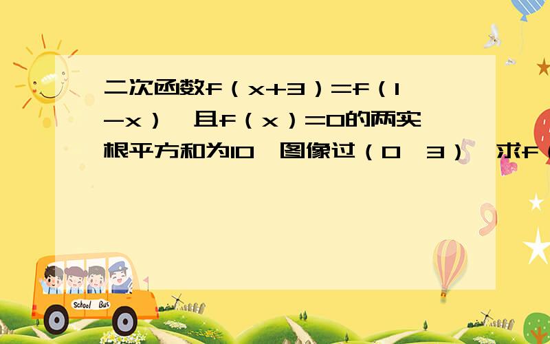 二次函数f（x+3）=f（1-x）,且f（x）=0的两实根平方和为10,图像过（0,3）,求f（x）解析式