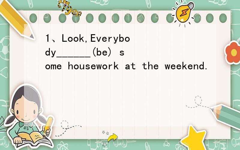 1、Look,Everybody______(be) some housework at the weekend.