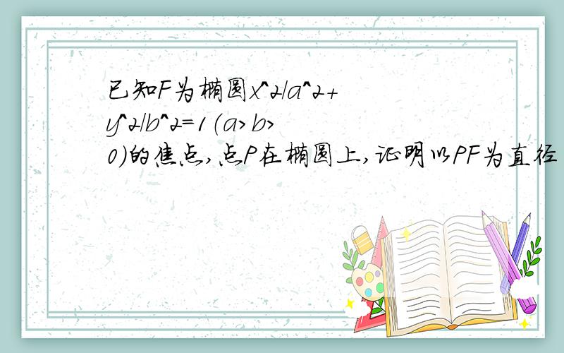 已知F为椭圆x^2/a^2＋y^2/b^2＝1（a>b>0）的焦点,点P在椭圆上,证明以PF为直径