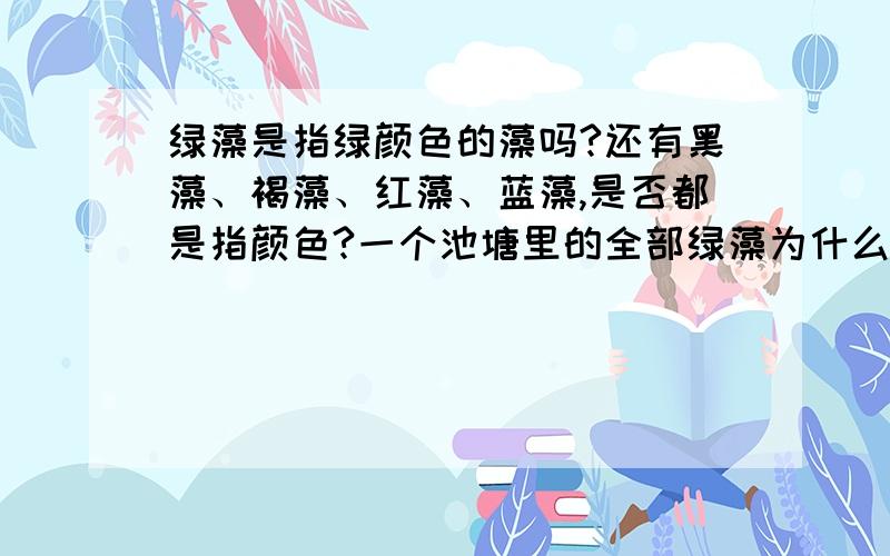 绿藻是指绿颜色的藻吗?还有黑藻、褐藻、红藻、蓝藻,是否都是指颜色?一个池塘里的全部绿藻为什么不构成一个种群?