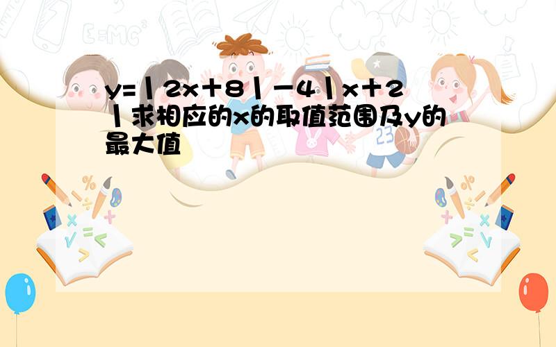 y=丨2x＋8丨－4丨x＋2丨求相应的x的取值范围及y的最大值