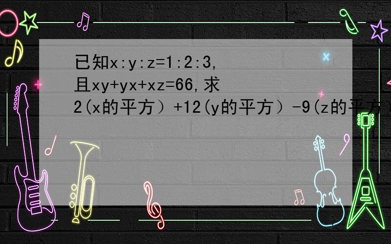 已知x:y:z=1:2:3,且xy+yx+xz=66,求2(x的平方）+12(y的平方）-9(z的平方）的值