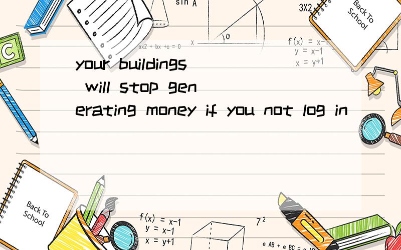 your buildings will stop generating money if you not log in