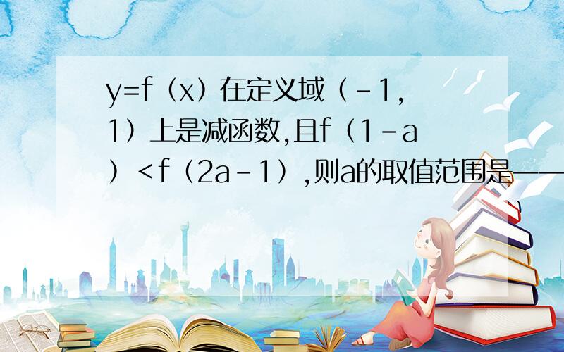 y=f﹙x﹚在定义域﹙-1,1）上是减函数,且f﹙1-a﹚＜f﹙2a-1﹚,则a的取值范围是————