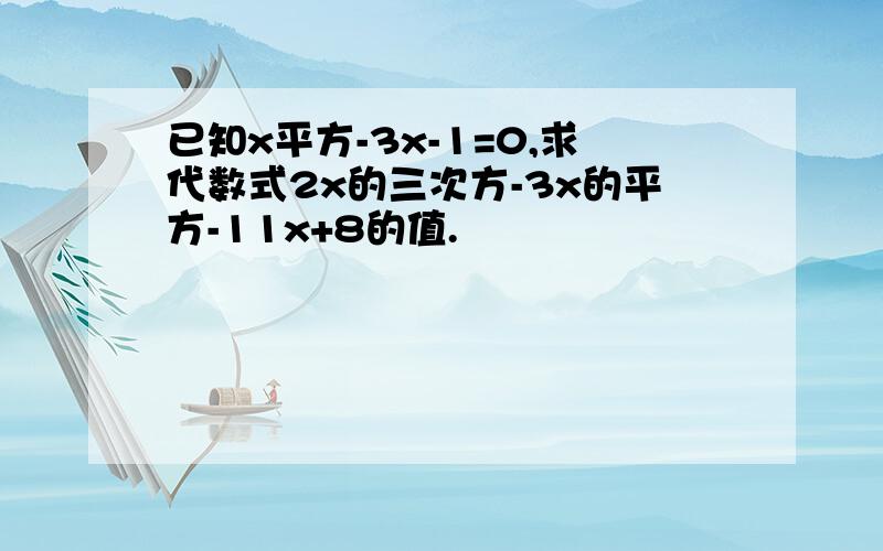 已知x平方-3x-1=0,求代数式2x的三次方-3x的平方-11x+8的值.