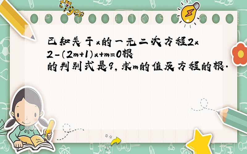 已知关于x的一元二次方程2x2-（2m+1）x+m=0根的判别式是9，求m的值及方程的根．