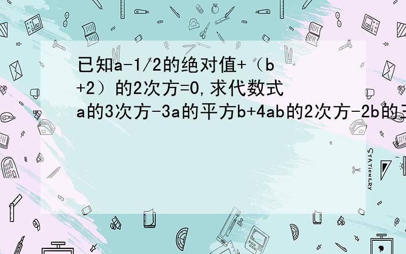 已知a-1/2的绝对值+（b+2）的2次方=0,求代数式a的3次方-3a的平方b+4ab的2次方-2b的三次方的值