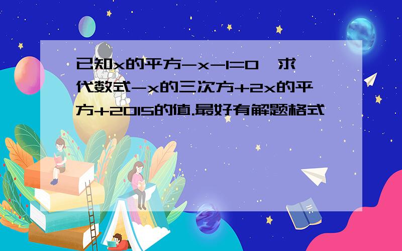 已知x的平方-x-1=0,求代数式-x的三次方+2x的平方+2015的值.最好有解题格式