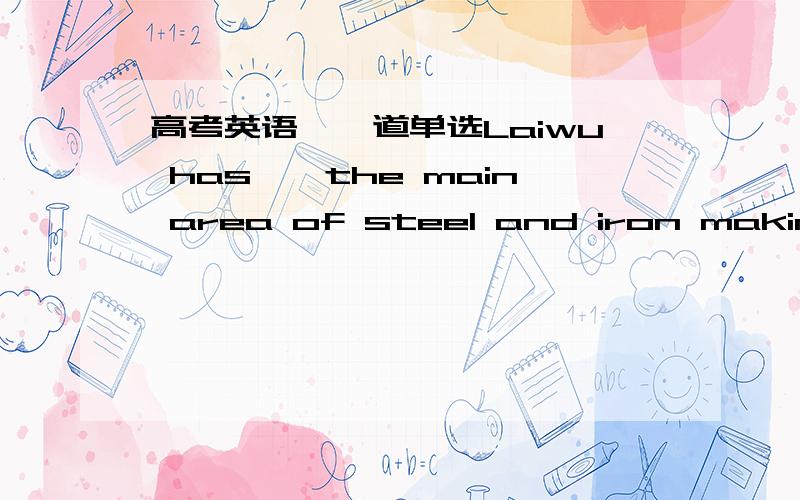 高考英语,一道单选Laiwu has——the main area of steel and iron making i