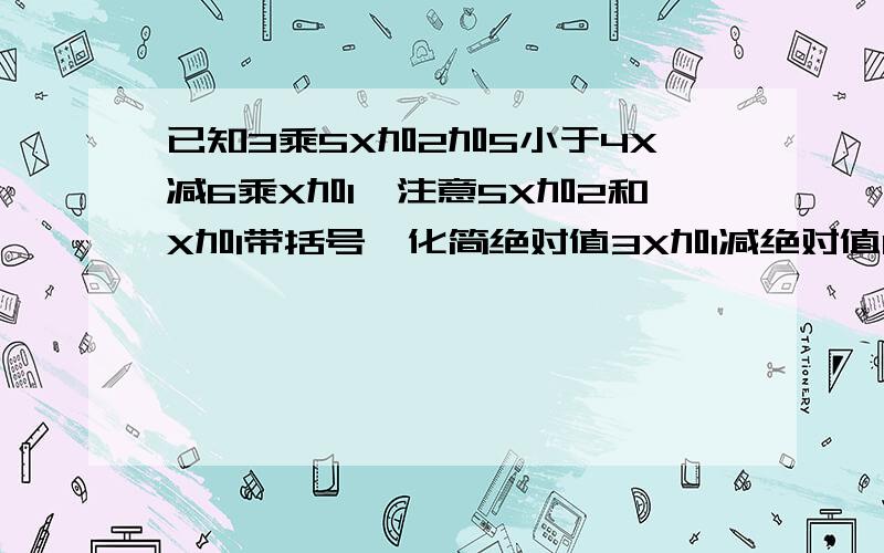 已知3乘5X加2加5小于4X减6乘X加1,注意5X加2和X加1带括号,化简绝对值3X加1减绝对值1减3X