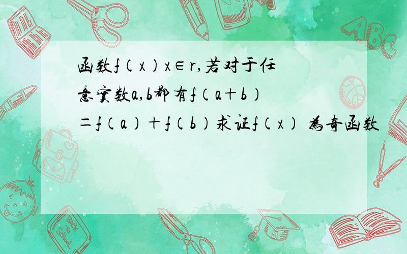 函数f（x）x∈r,若对于任意实数a,b都有f（a＋b）＝f（a）＋f（b）求证f（x） 为奇函数