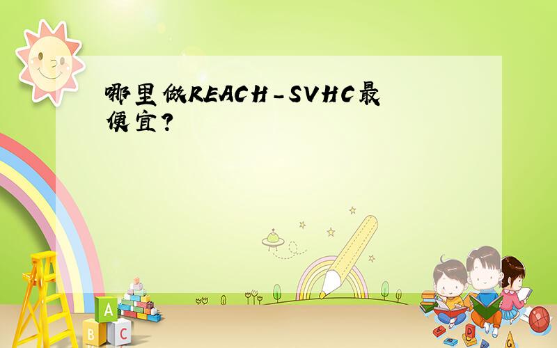 哪里做REACH-SVHC最便宜?