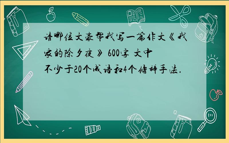 请哪位文豪帮我写一篇作文《我家的除夕夜》 600字 文中不少于20个成语和4个修辞手法.