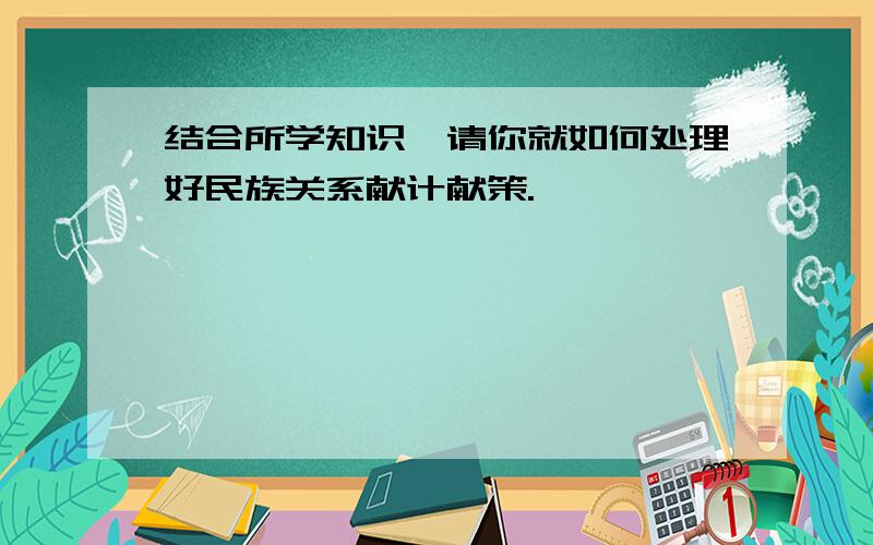 结合所学知识,请你就如何处理好民族关系献计献策.