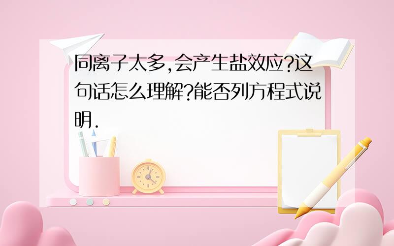 同离子太多,会产生盐效应?这句话怎么理解?能否列方程式说明.