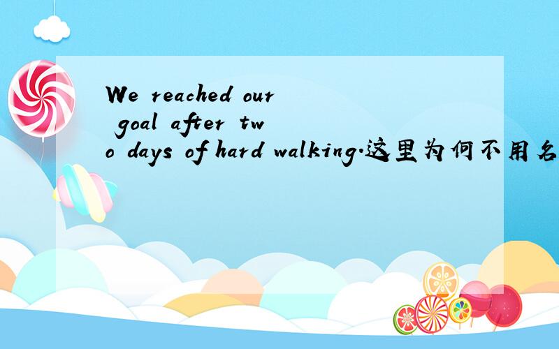 We reached our goal after two days of hard walking.这里为何不用名词w