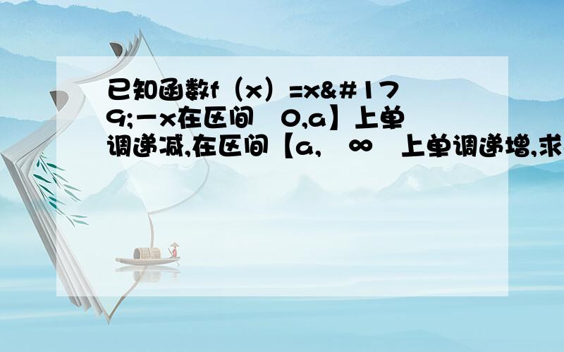 已知函数f（x）=x³－x在区间﹙0,a】上单调递减,在区间【a,﹢∞﹚上单调递增,求a的值