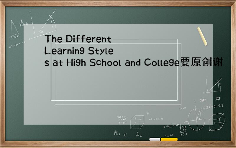 The Different Learning Styles at High School and College要原创谢