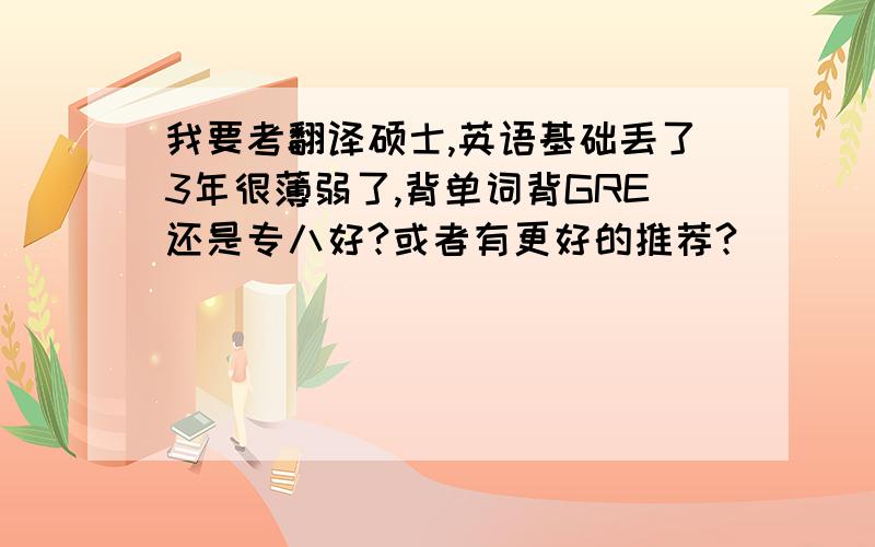 我要考翻译硕士,英语基础丢了3年很薄弱了,背单词背GRE还是专八好?或者有更好的推荐?