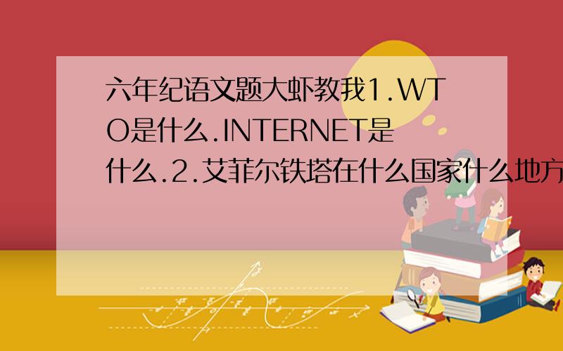 六年纪语文题大虾教我1.WTO是什么.INTERNET是什么.2.艾菲尔铁塔在什么国家什么地方.大笨钟在什么国家什么地方