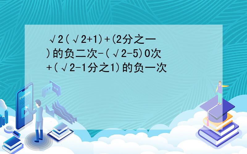 √2(√2+1)+(2分之一)的负二次-(√2-5)0次+(√2-1分之1)的负一次