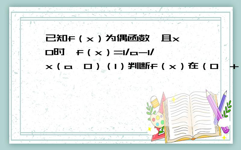 已知f（x）为偶函数,且x>0时,f（x）=1/a-1/x（a>0）（1）判断f（x）在（0,+∞）上的单调性,并证明