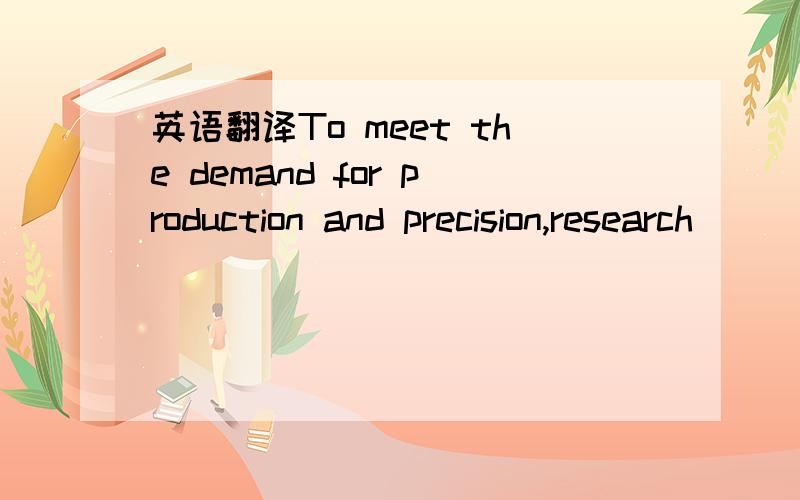 英语翻译To meet the demand for production and precision,research