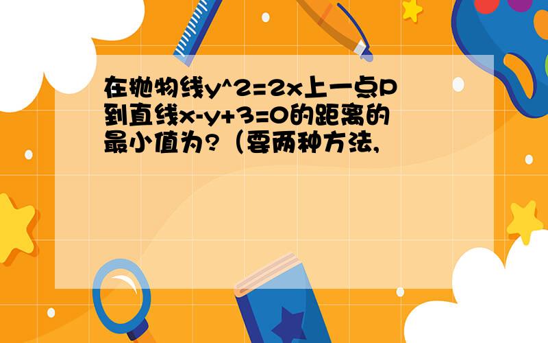 在抛物线y^2=2x上一点P到直线x-y+3=0的距离的最小值为?（要两种方法,