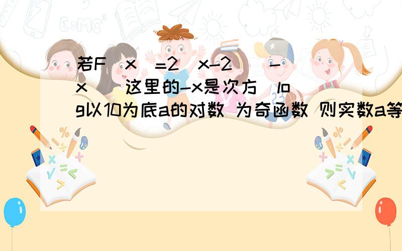 若F(x)=2^x-2^（-x）（这里的-x是次方）log以10为底a的对数 为奇函数 则实数a等于多少