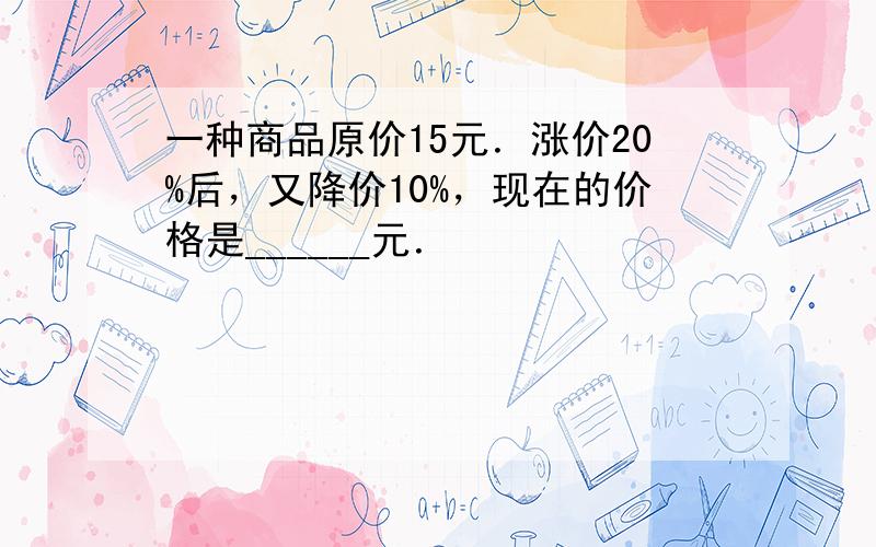 一种商品原价15元．涨价20%后，又降价10%，现在的价格是______元．