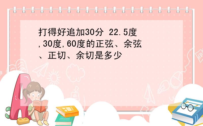 打得好追加30分 22.5度,30度,60度的正弦、余弦、正切、余切是多少