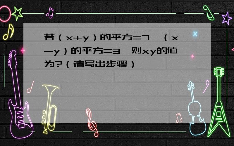 若（x+y）的平方=7,（x-y）的平方=3,则xy的值为?（请写出步骤）