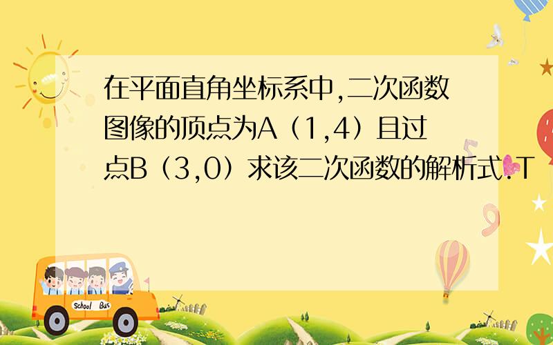 在平面直角坐标系中,二次函数图像的顶点为A（1,4）且过点B（3,0）求该二次函数的解析式.T