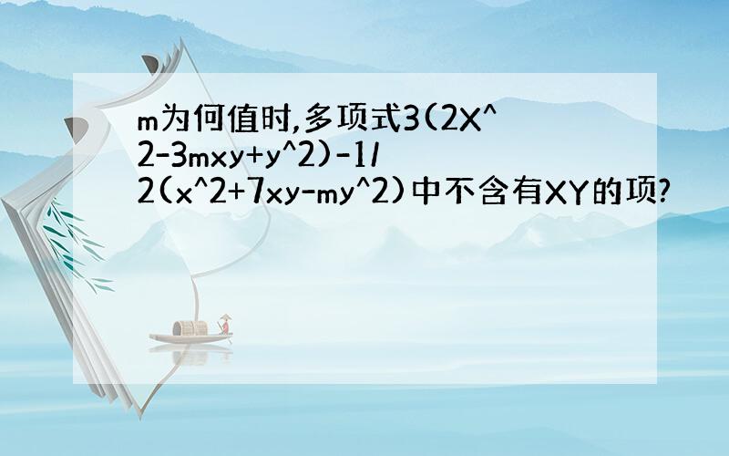 m为何值时,多项式3(2X^2-3mxy+y^2)-1/2(x^2+7xy-my^2)中不含有XY的项?