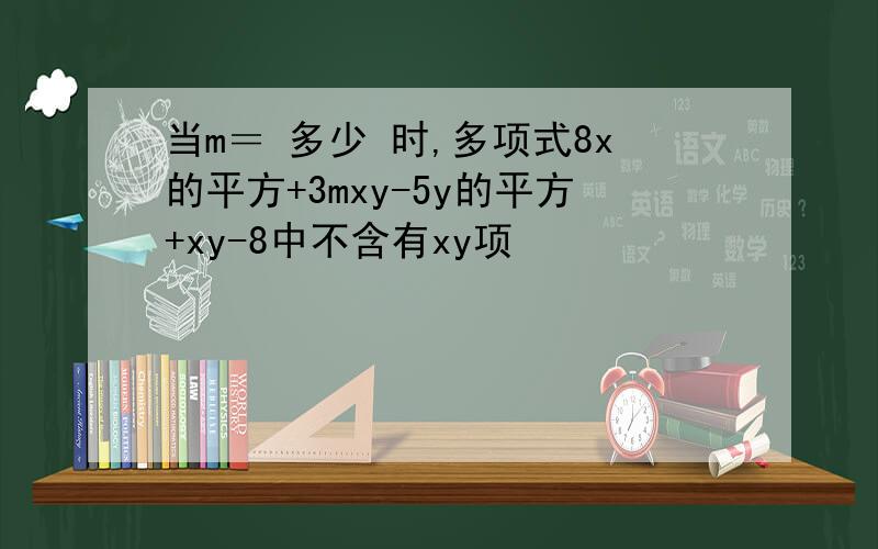 当m＝ 多少 时,多项式8x的平方+3mxy-5y的平方+xy-8中不含有xy项