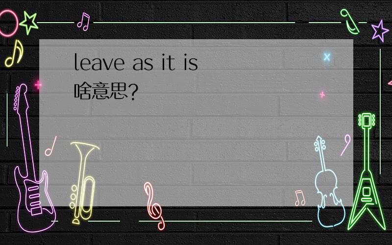 leave as it is啥意思?