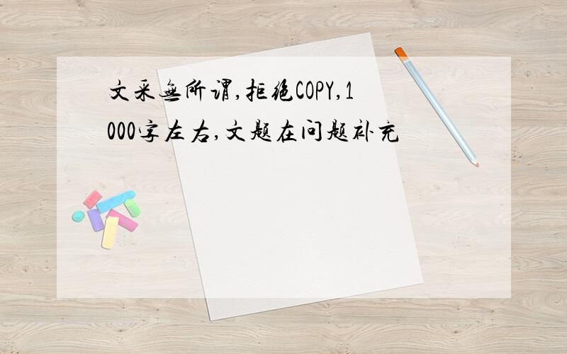 文采无所谓,拒绝COPY,1000字左右,文题在问题补充