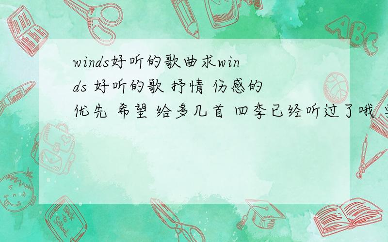 winds好听的歌曲求winds 好听的歌 抒情 伤感的优先 希望 给多几首 四季已经听过了哦 要慢歌哦