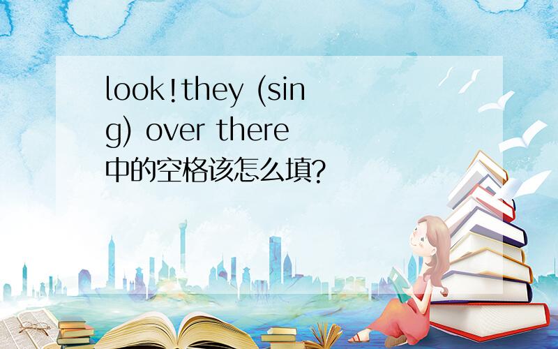 look!they (sing) over there 中的空格该怎么填?