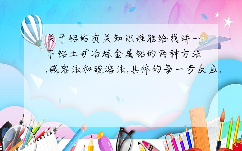 关于铝的有关知识谁能给我讲一下铝土矿冶炼金属铝的两种方法,碱容法和酸溶法,具体的每一步反应,