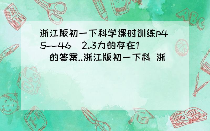 浙江版初一下科学课时训练p45--46(2.3力的存在1)的答案..浙江版初一下科 浙