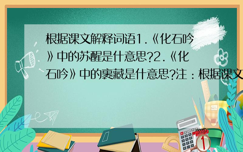 根据课文解释词语1.《化石吟》中的苏醒是什意思?2.《化石吟》中的裹藏是什意思?注：根据课文解释下列加点词语的含义