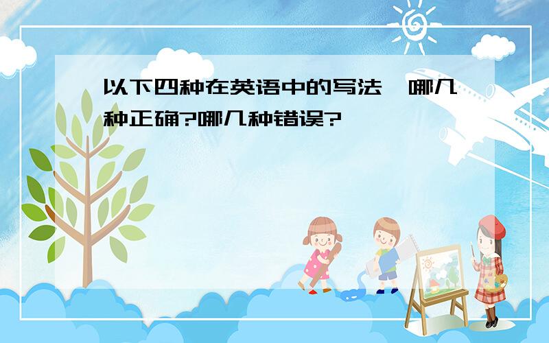 以下四种在英语中的写法,哪几种正确?哪几种错误?