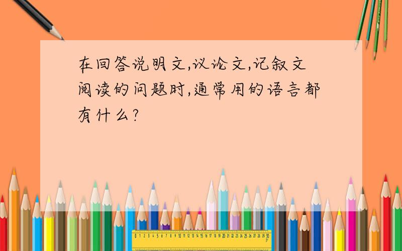 在回答说明文,议论文,记叙文阅读的问题时,通常用的语言都有什么?