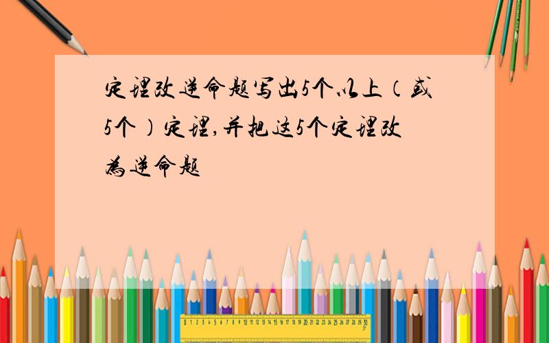 定理改逆命题写出5个以上（或5个）定理,并把这5个定理改为逆命题