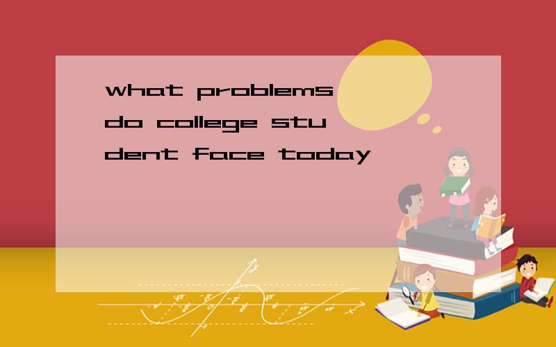 what problems do college student face today