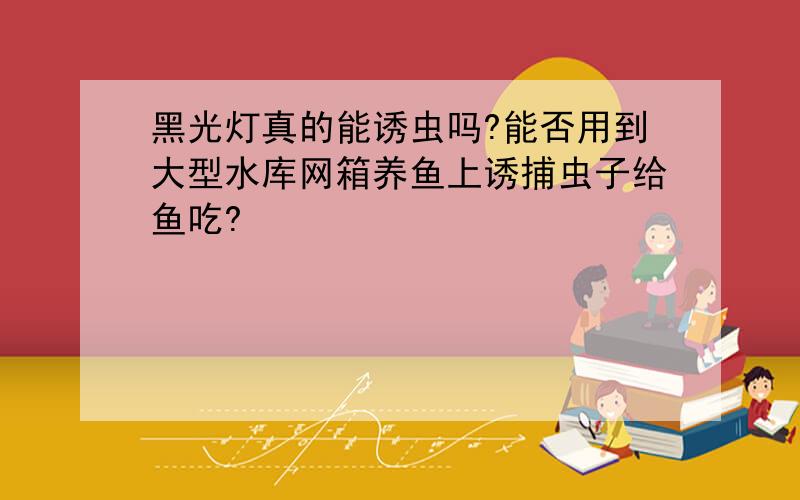 黑光灯真的能诱虫吗?能否用到大型水库网箱养鱼上诱捕虫子给鱼吃?